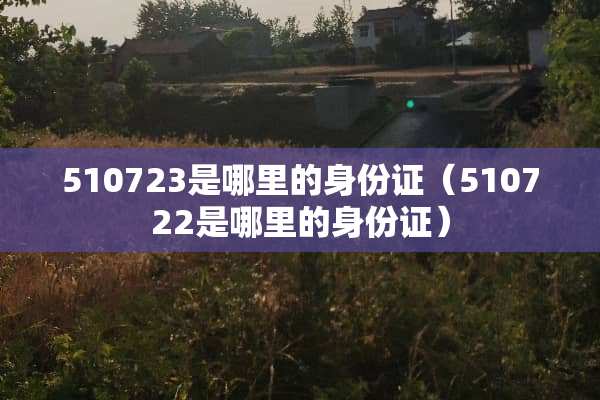 510723是哪里的***（510722是哪里的***）