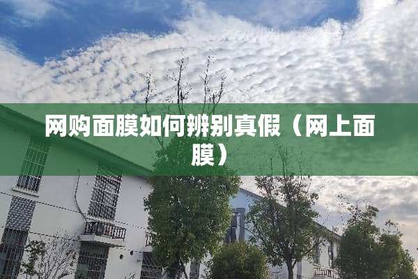 网购面膜如何辨别真假（网上面膜）