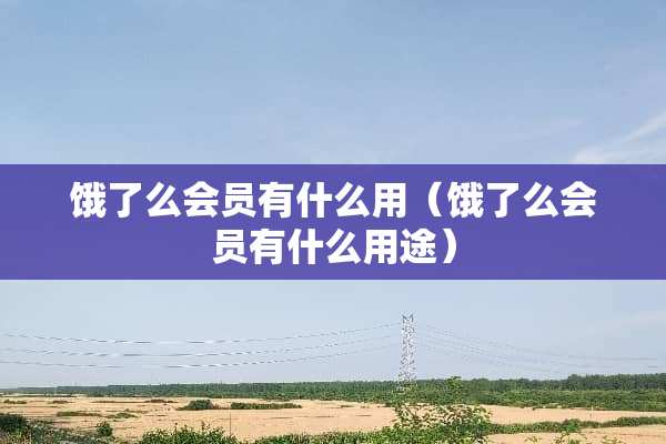 饿了么会员有什么用（饿了么会员有什么用途）