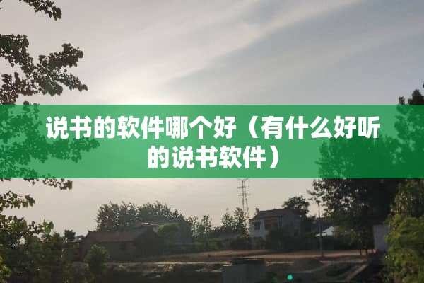 说书的软件哪个好（有什么好听的说书软件）