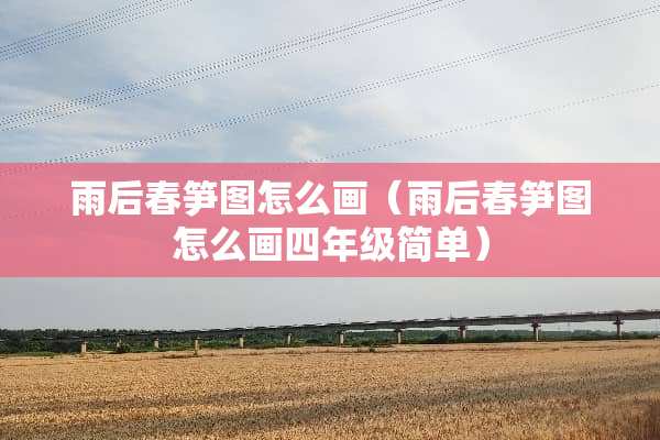 雨后春笋图怎么画（雨后春笋图怎么画四年级简单）