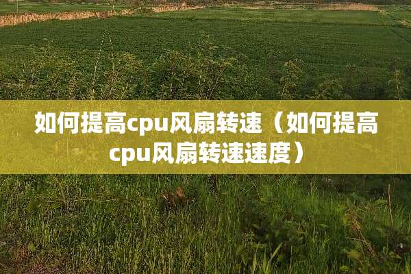 如何提高cpu风扇转速（如何提高cpu风扇转速速度）