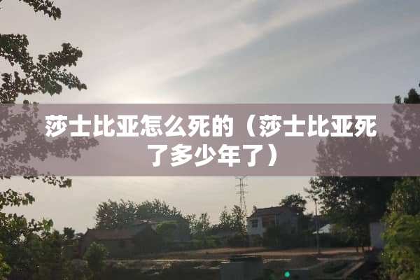 莎士比亚怎么死的（莎士比亚死了多少年了）
