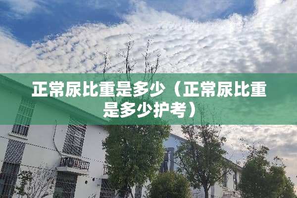 正常尿比重是多少（正常尿比重是多少护考）