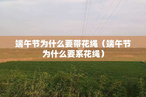 端午节为什么要带花绳（端午节为什么要系花绳）