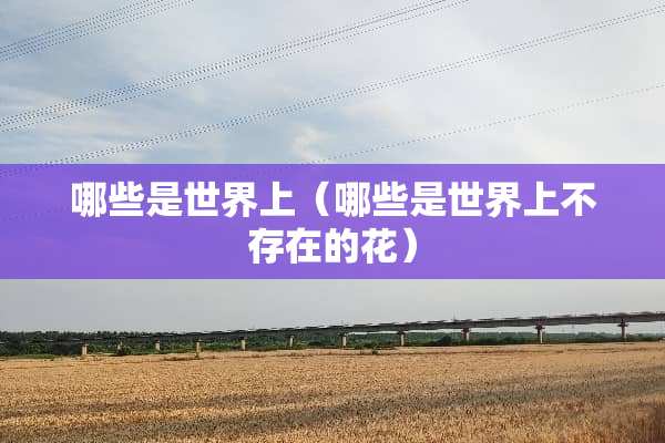 哪些是世界上（哪些是世界上不存在的花）