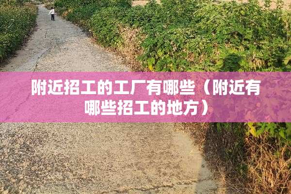 附近招工的工厂有哪些（附近有哪些招工的地方）
