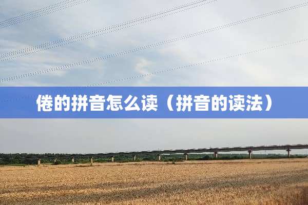 倦的拼音怎么读（拼音的读法）