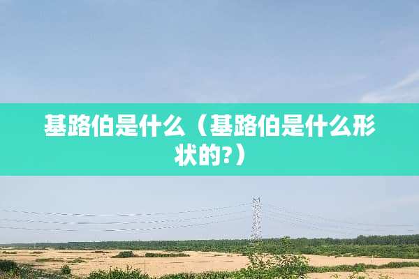 基路伯是什么（基路伯是什么形状的?）