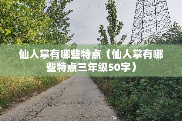 仙人掌有哪些特点（仙人掌有哪些特点三年级50字）