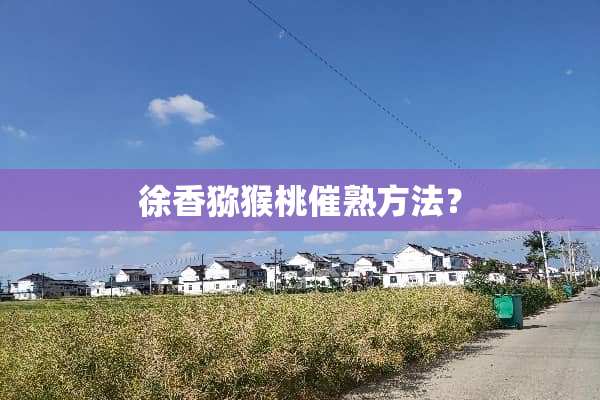 徐香猕猴桃催熟方法？