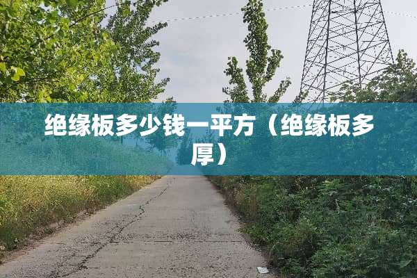 绝缘板多少钱一平方（绝缘板多厚）