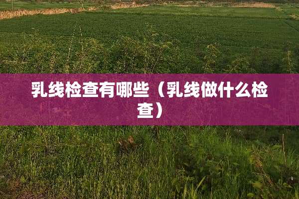 *线检查有哪些（*线做什么检查）