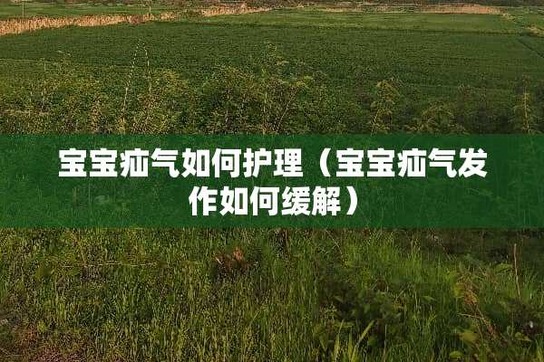 宝宝疝气如何护理（宝宝疝气发作如何缓解）
