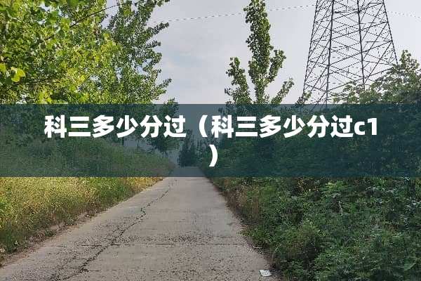 科三多少分过（科三多少分过c1）