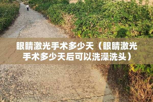 眼睛激光手术多少天（眼睛激光手术多少天后可以洗澡洗头）
