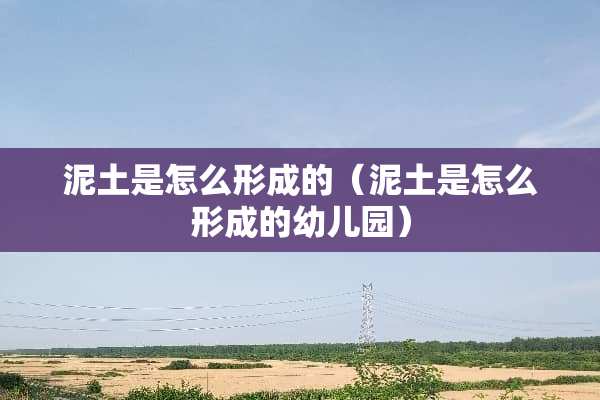 泥土是怎么形成的（泥土是怎么形成的幼儿园）