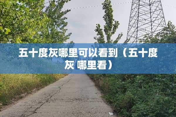 五十度灰哪里可以看到（五十度灰 哪里看）