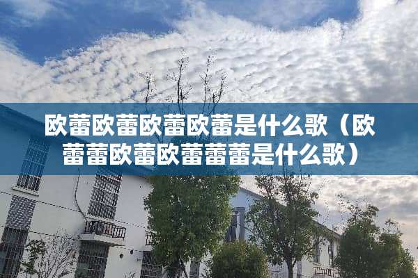 欧蕾欧蕾欧蕾欧蕾是什么歌（欧蕾蕾欧蕾欧蕾蕾蕾是什么歌）