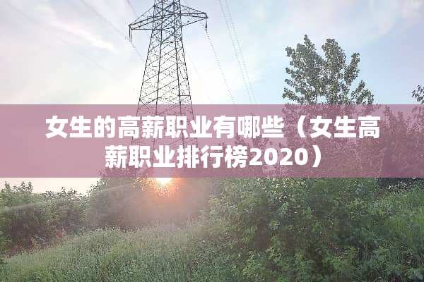 女生的高薪职业有哪些（女生高薪职业排行榜2020）