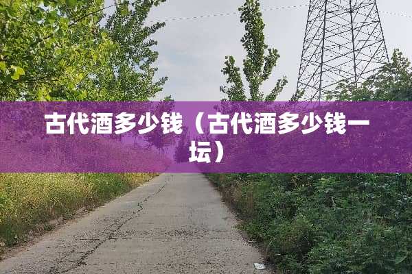 古代酒多少钱（古代酒多少钱一坛）