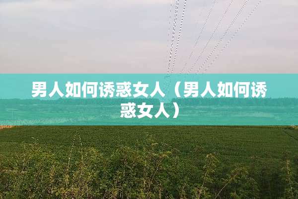 男人如何**女人（男人如何**女人）