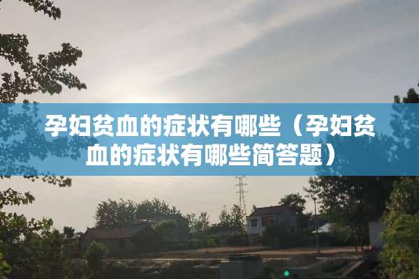 孕妇贫血的症状有哪些（孕妇贫血的症状有哪些简答题）