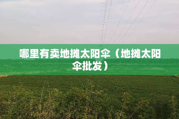 哪里有卖地摊太阳伞（地摊太阳伞批发）