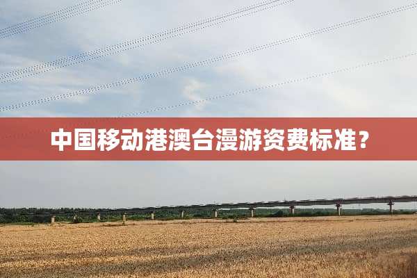 中国移动港澳台漫游资费标准？