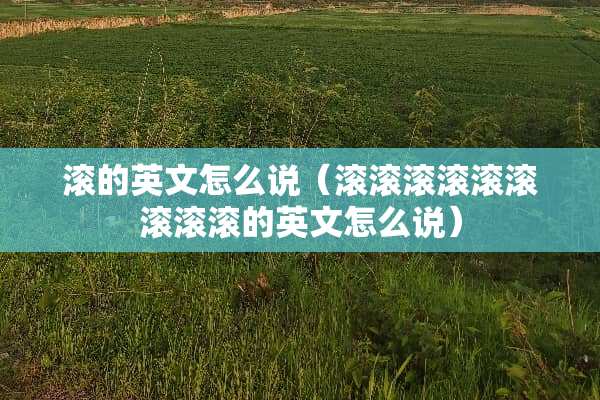 滚的英文怎么说（滚滚滚滚滚滚滚滚滚的英文怎么说）