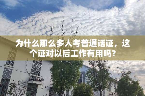 为什么那么多人考普通话证，这个证对以后工作有用吗？