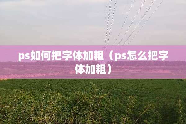 ps如何把字体加粗（ps怎么把字体加粗）