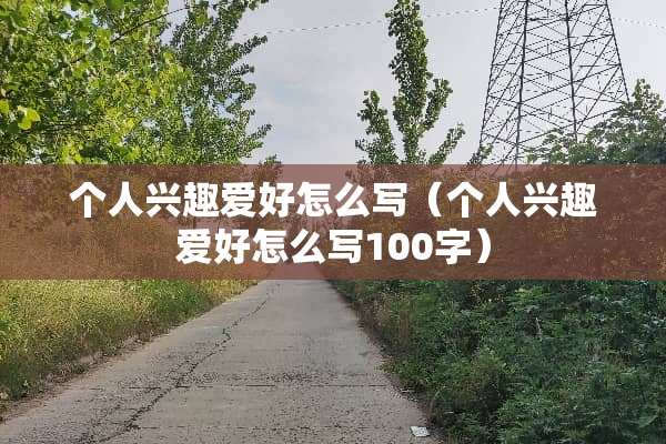 个人兴趣爱好怎么写（个人兴趣爱好怎么写100字）