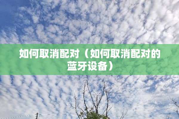如何取消配对（如何取消配对的蓝牙设备）