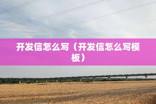 开发信怎么写（开发信怎么写模板）
