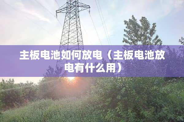 主板电池如何放电（主板电池放电有什么用）