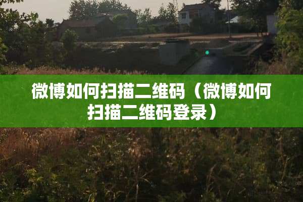 微博如何扫描二维码（微博如何扫描二维码登录）