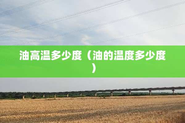 油高温多少度（油的温度多少度）