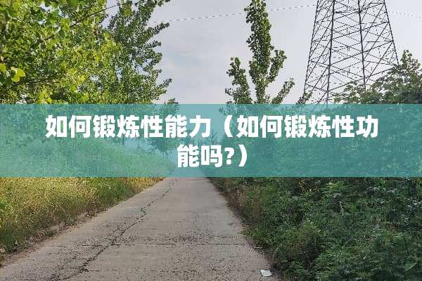 如何锻炼性能力（如何锻炼性功能吗?）