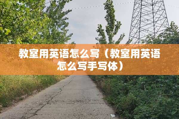 教室用英语怎么写（教室用英语怎么写手写体）