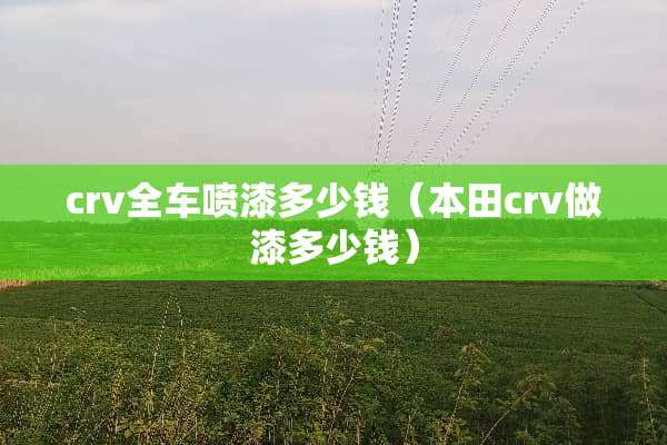 crv全车喷漆多少钱（本田crv做漆多少钱）