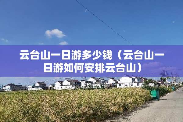 云台山一日游多少钱（云台山一日游如何安排云台山）