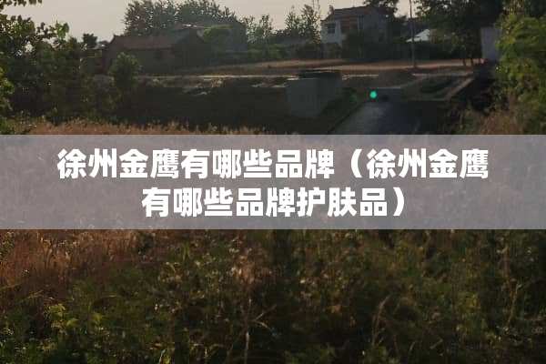 徐州金鹰有哪些品牌（徐州金鹰有哪些品牌护肤品）