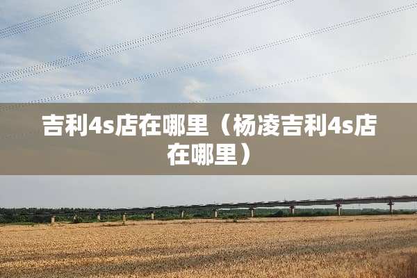 吉利4s店在哪里（杨凌吉利4s店在哪里）