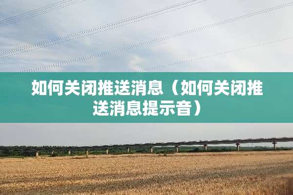 如何关闭推送消息（如何关闭推送消息提示音）