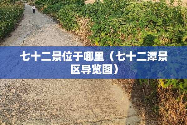 七十二景位于哪里（七十二潭景区导览图）
