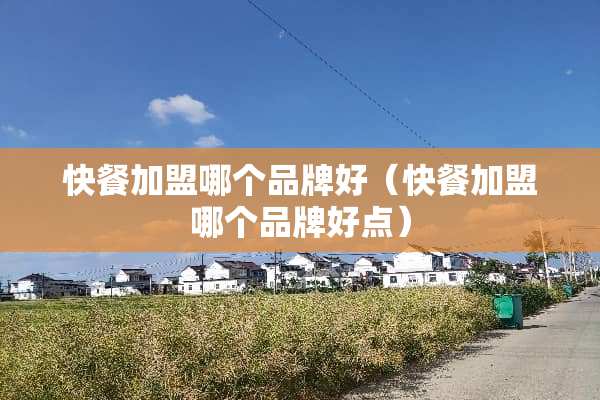 快餐加盟哪个品牌好（快餐加盟哪个品牌好点）