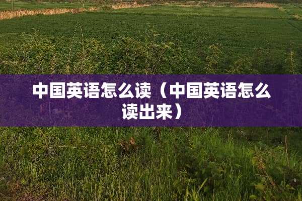 中国英语怎么读（中国英语怎么读出来）