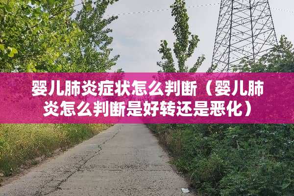 婴儿肺炎症状怎么判断（婴儿肺炎怎么判断是好转还是恶化）