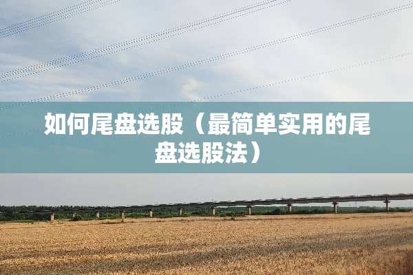 如何尾盘选股（最简单实用的尾盘选股法）